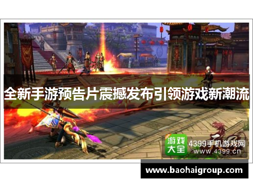 全新手游预告片震撼发布引领游戏新潮流