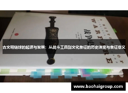 古文明链球的起源与发展:从战斗工具到文化象征的历史演变与象征意义 古文明链球的起源与发展:从战斗工具到文化象征的历史演变与象征意义